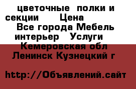 цветочные  полки и секции200 › Цена ­ 200-1000 - Все города Мебель, интерьер » Услуги   . Кемеровская обл.,Ленинск-Кузнецкий г.